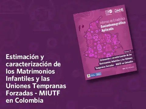 Informes de Estadística Sociodemográfica Aplicada | Estimación y caracterización de los Matrimonios Infantiles y las Uniones Tempranas y Forzadas - MIUTF en Colombia